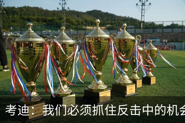 考迪：我们必须抓住反击中的机会